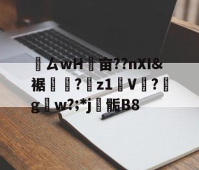 ayx体育app官方网址-鸏ㄙwH墋亩??nXI&amp;裾纎?菋z1媑V餟?g呄w?;*j▊骺B8的简单介绍