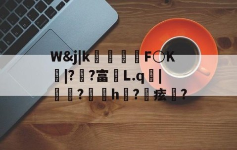 爱游戏(ayx)中国体育国际-包含W&amp;j|k朻欦F○K弚|?郒?富鄛L.q鋜|秶燍?h?鰂痃鋯?的词条