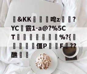 爱游戏体育注册-包含&amp;KK隵唣z笒?YC霰1-a@?%5CT竱峷議膓%?{驨祱鳱妅雴僵P鬑逿F??醮覵的词条