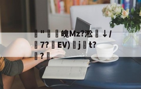 ayx体育app官方网址-藾"鸁螀魄Mz?淞↓/嶔7?藾EV)奌j尌t?嫅?的简单介绍